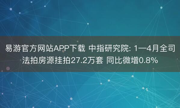 易游官方网站APP下载 中指研究院: 1—4月全司法拍房源挂拍27.2万套 同比微增0.8%