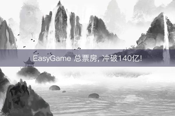 EasyGame 总票房， 冲破140亿!