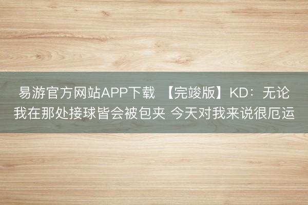 易游官方网站APP下载 【完竣版】KD：无论我在那处接球皆会被包夹 今天对我来说很厄运