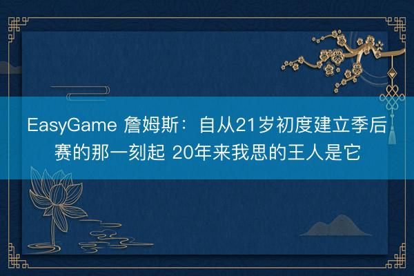 EasyGame 詹姆斯：自从21岁初度建立季后赛的那一刻起 20年来我思的王人是它