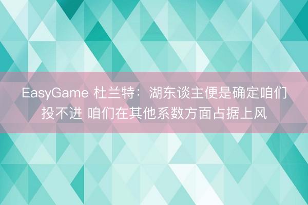 EasyGame 杜兰特：湖东谈主便是确定咱们投不进 咱们在其他系数方面占据上风