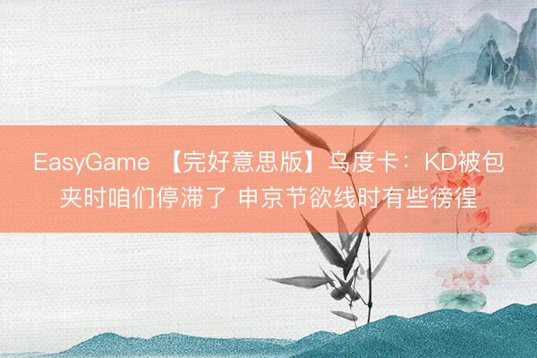 EasyGame 【完好意思版】乌度卡：KD被包夹时咱们停滞了 申京节欲线时有些徬徨