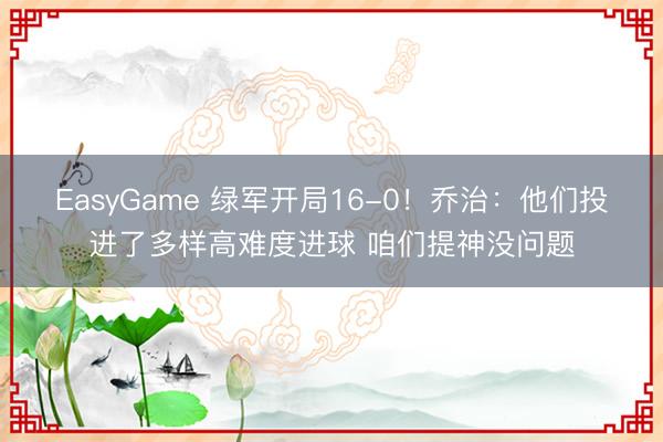 EasyGame 绿军开局16-0！乔治：他们投进了多样高难度进球 咱们提神没问题