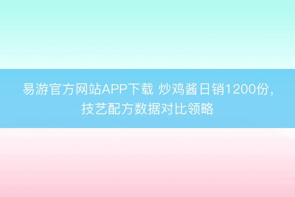 易游官方网站APP下载 炒鸡酱日销1200份，技艺配方数据对比领略