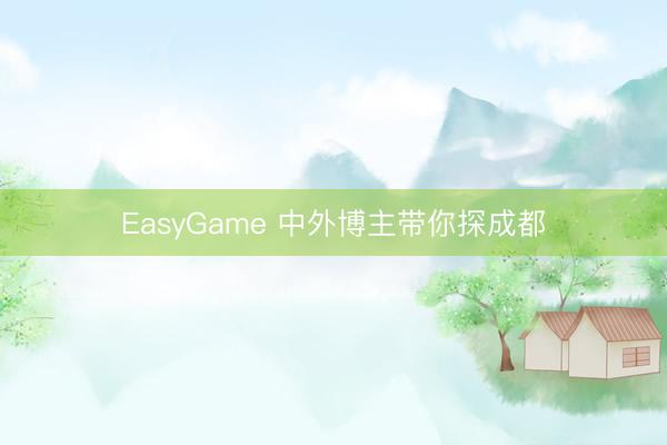 EasyGame 中外博主带你探成都