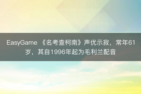 EasyGame 《名考查柯南》声优示寂，常年61岁，其自1996年起为毛利兰配音