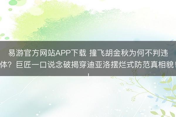 易游官方网站APP下载 撞飞胡金秋为何不判违体？巨匠一口说念破揭穿迪亚洛摆烂式防范真相貌！