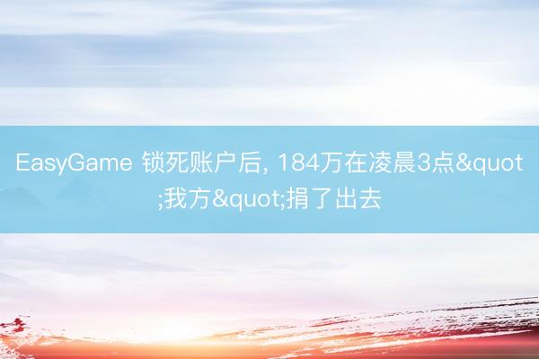 EasyGame 锁死账户后， 184万在凌晨3点"我方"捐了出去