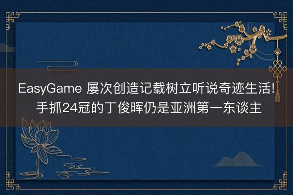 EasyGame 屡次创造记载树立听说奇迹生活! 手抓24冠的丁俊晖仍是亚洲第一东谈主