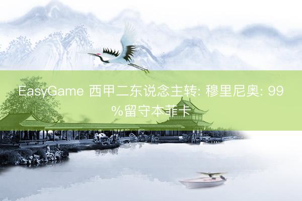 EasyGame 西甲二东说念主转: 穆里尼奥: 99%留守本菲卡