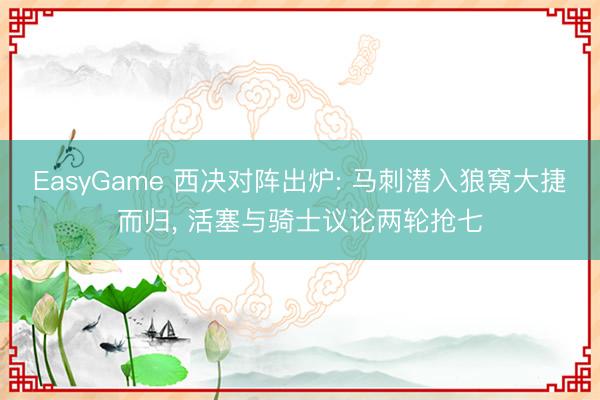 EasyGame 西决对阵出炉: 马刺潜入狼窝大捷而归， 活塞与骑士议论两轮抢七