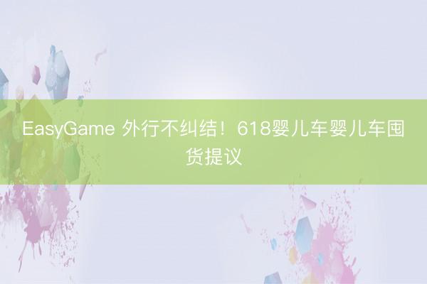 EasyGame 外行不纠结！618婴儿车婴儿车囤货提议