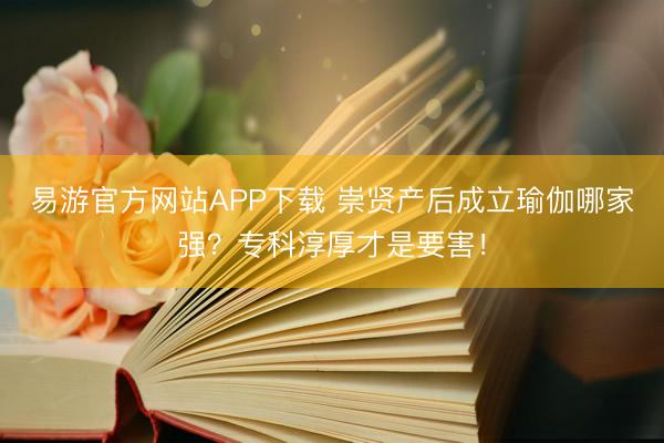 易游官方网站APP下载 崇贤产后成立瑜伽哪家强？专科淳厚才是要害！