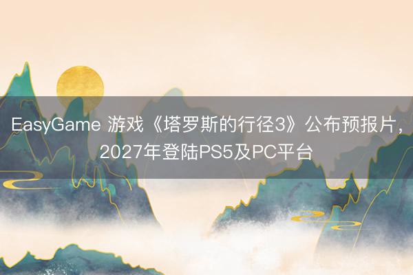 EasyGame 游戏《塔罗斯的行径3》公布预报片，2027年登陆PS5及PC平台