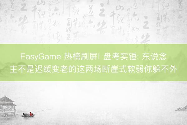EasyGame 热榜刷屏! 盘考实锤: 东说念主不是迟缓变老的这两场断崖式软弱你躲不外
