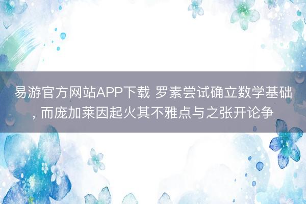 易游官方网站APP下载 罗素尝试确立数学基础， 而庞加莱因起火其不雅点与之张开论争