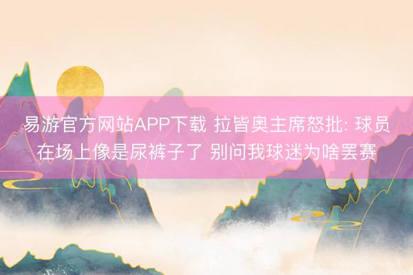 易游官方网站APP下载 拉皆奥主席怒批: 球员在场上像是尿裤子了 别问我球迷为啥罢赛