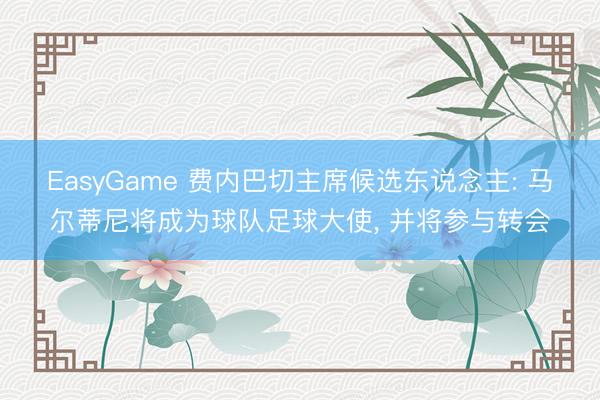 EasyGame 费内巴切主席候选东说念主: 马尔蒂尼将成为球队足球大使， 并将参与转会