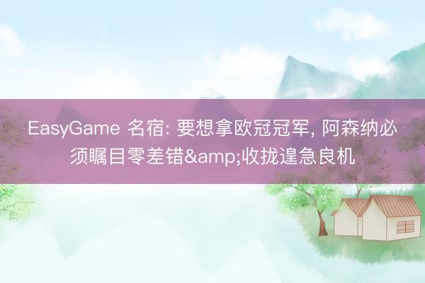 EasyGame 名宿: 要想拿欧冠冠军， 阿森纳必须瞩目零差错&收拢遑急良机