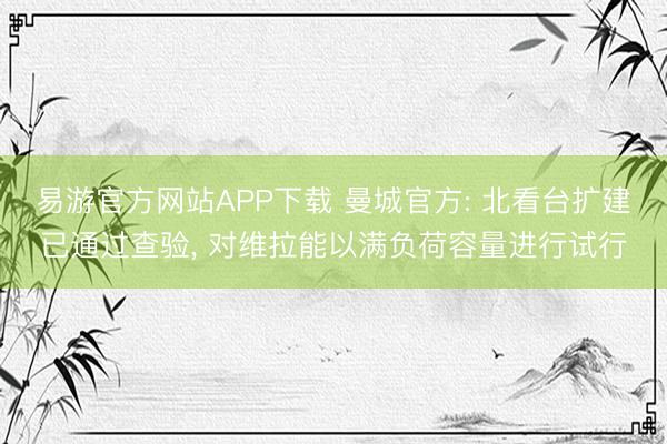 易游官方网站APP下载 曼城官方: 北看台扩建已通过查验， 对维拉能以满负荷容量进行试行