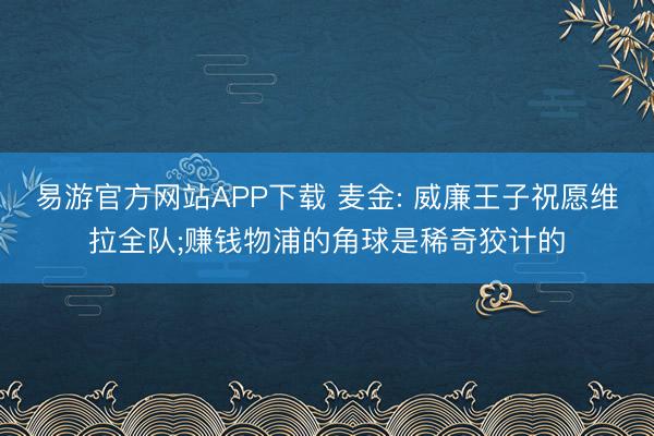 易游官方网站APP下载 麦金: 威廉王子祝愿维拉全队;赚钱物浦的角球是稀奇狡计的