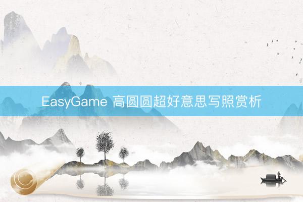 EasyGame 高圆圆超好意思写照赏析