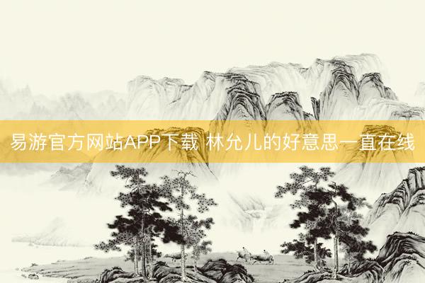 易游官方网站APP下载 林允儿的好意思一直在线