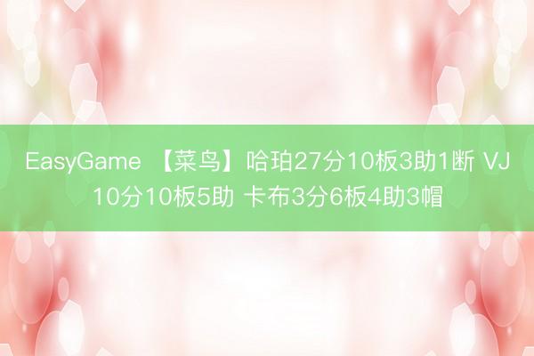 EasyGame 【菜鸟】哈珀27分10板3助1断 VJ10分10板5助 卡布3分6板4助3帽