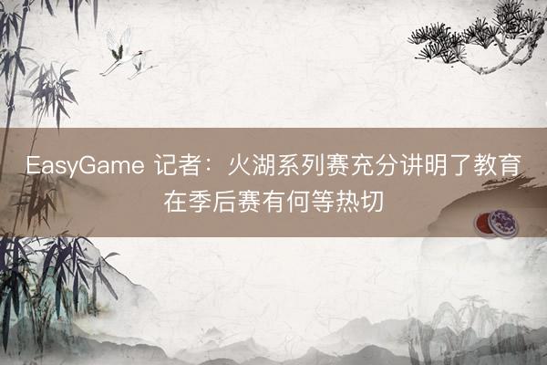 EasyGame 记者：火湖系列赛充分讲明了教育在季后赛有何等热切