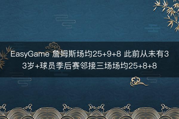 EasyGame 詹姆斯场均25+9+8 此前从未有33岁+球员季后赛邻接三场场均25+8+8