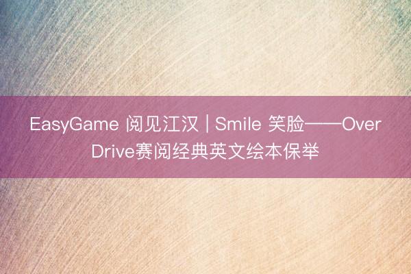 EasyGame 阅见江汉 | Smile 笑脸——OverDrive赛阅经典英文绘本保举