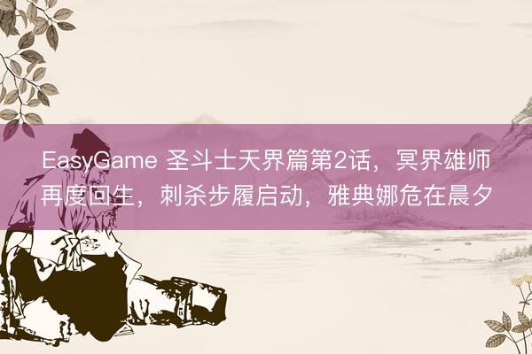 EasyGame 圣斗士天界篇第2话，冥界雄师再度回生，刺杀步履启动，雅典娜危在晨夕