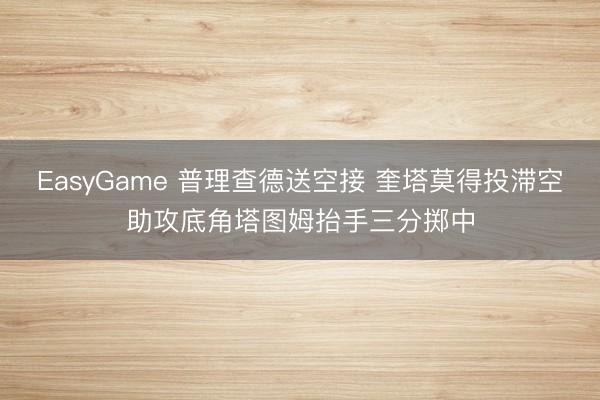 EasyGame 普理查德送空接 奎塔莫得投滞空助攻底角塔图姆抬手三分掷中