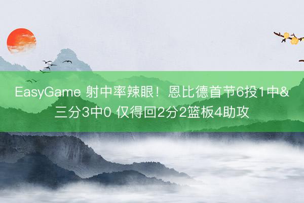EasyGame 射中率辣眼！恩比德首节6投1中&三分3中0 仅得回2分2篮板4助攻