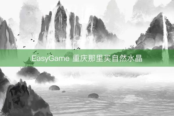 EasyGame 重庆那里买自然水晶