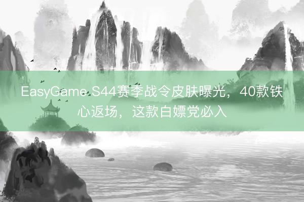 EasyGame S44赛季战令皮肤曝光，40款铁心返场，这款白嫖党必入