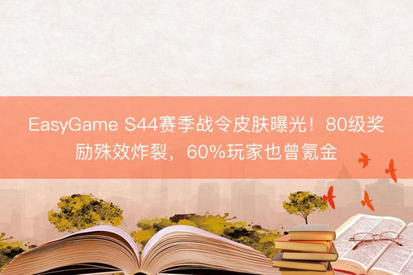EasyGame S44赛季战令皮肤曝光！80级奖励殊效炸裂，60%玩家也曾氪金