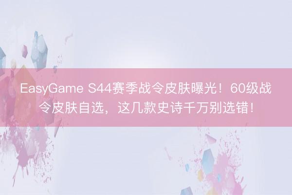 EasyGame S44赛季战令皮肤曝光！60级战令皮肤自选，这几款史诗千万别选错！
