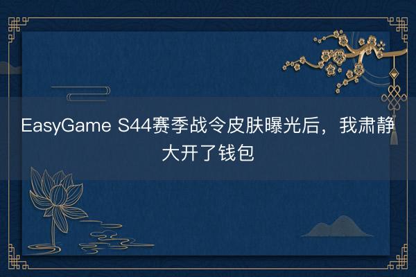 EasyGame S44赛季战令皮肤曝光后，我肃静大开了钱包