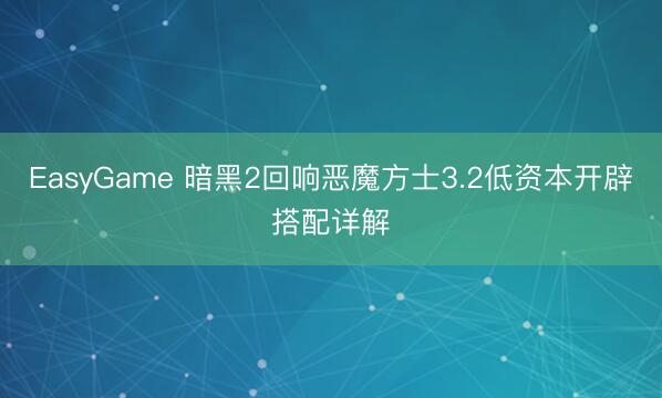EasyGame 暗黑2回响恶魔方士3.2低资本开辟搭配详解