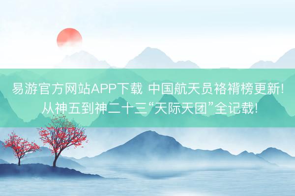 易游官方网站APP下载 中国航天员袼褙榜更新! 从神五到神二十三“天际天团”全记载!