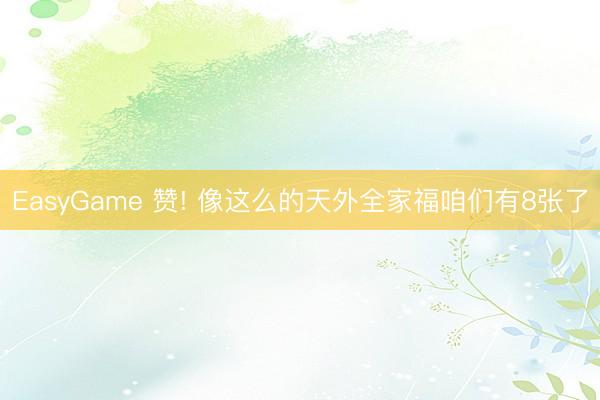 EasyGame 赞! 像这么的天外全家福咱们有8张了
