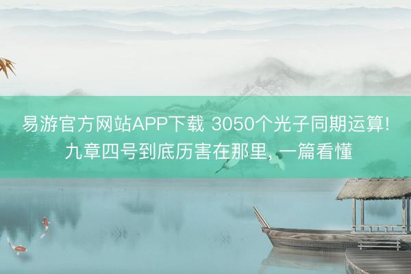 易游官方网站APP下载 3050个光子同期运算! 九章四号到底历害在那里， 一篇看懂