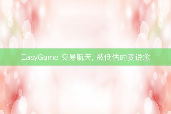 EasyGame 交易航天， 被低估的赛说念