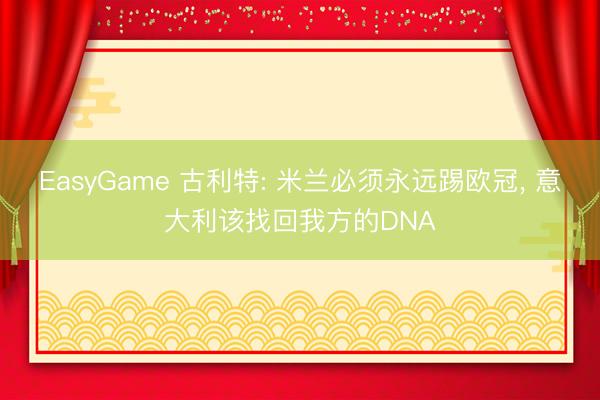 EasyGame 古利特: 米兰必须永远踢欧冠， 意大利该找回我方的DNA