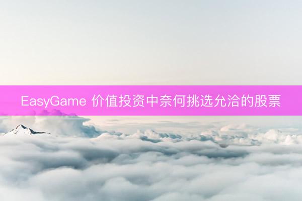 EasyGame 价值投资中奈何挑选允洽的股票