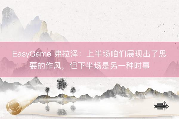 EasyGame 弗拉泽：上半场咱们展现出了思要的作风，但下半场是另一种时事