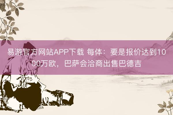 易游官方网站APP下载 每体：要是报价达到1000万欧，巴萨会洽商出售巴德吉