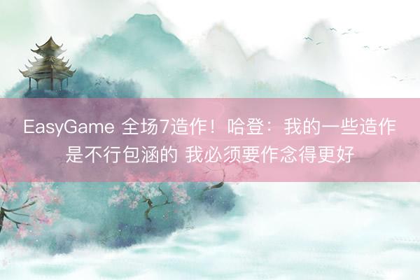 EasyGame 全场7造作！哈登：我的一些造作是不行包涵的 我必须要作念得更好