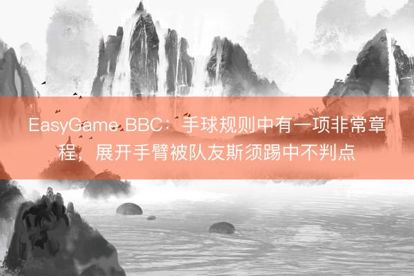 EasyGame BBC：手球规则中有一项非常章程，展开手臂被队友斯须踢中不判点